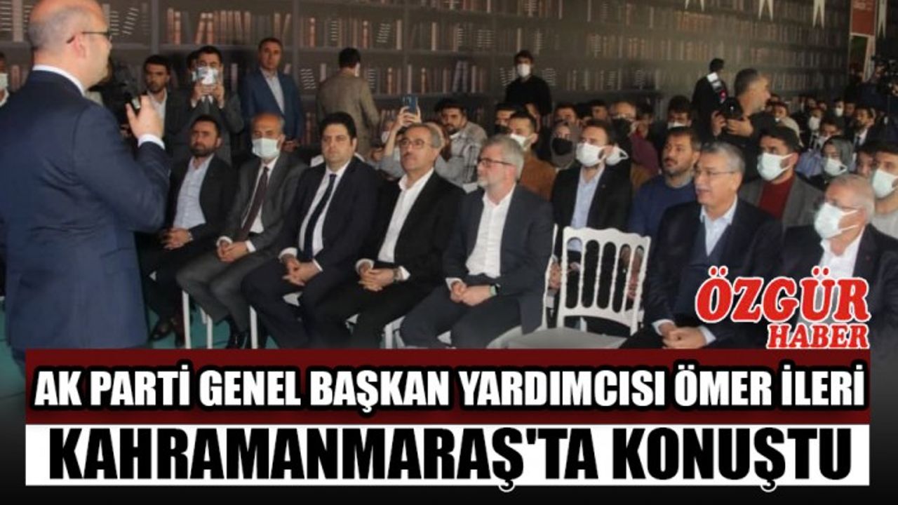 AK Parti Genel Başkan Yardımcısı Ömer İleri Kahramanmaraş'ta Konuştu