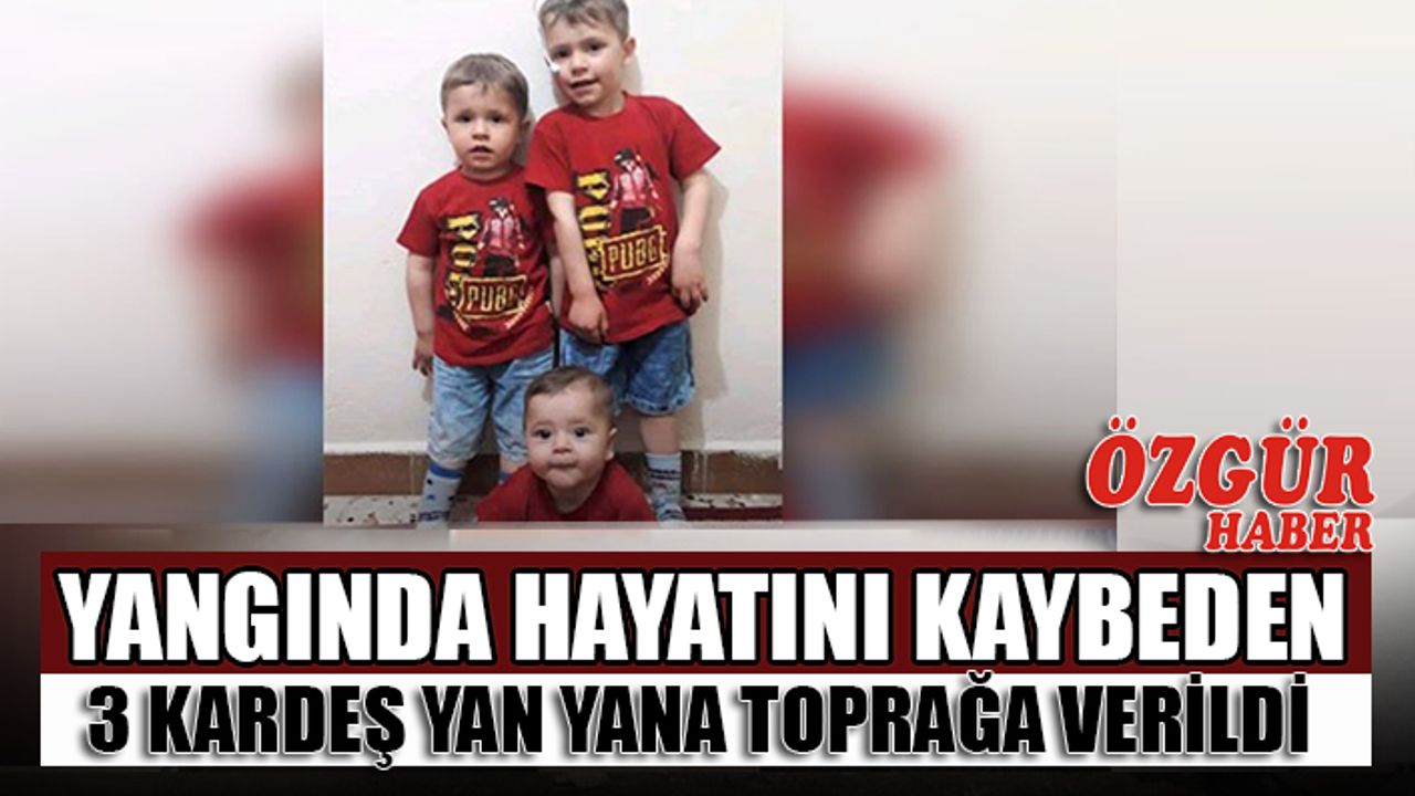 Yangında Hayatını Kaybeden 3 Kardeş Yan Yana Toprağa Verildi