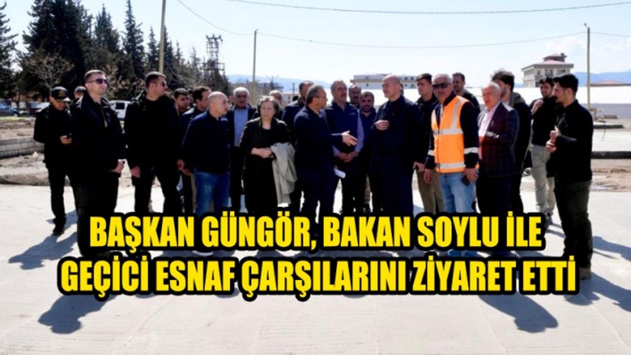 Başkan Güngör, Bakan Soylu ile Geçici Esnaf Çarşılarını Ziyaret Etti
