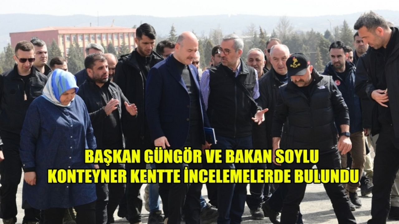 Başkan Güngör ve Bakan Soylu Konteyner Kentte İncelemelerde Bulundu