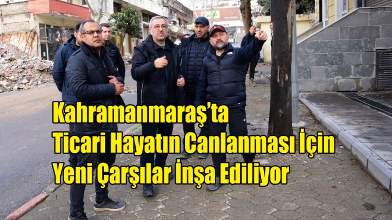 Kahramanmaraş'ta Ticari Hayatın Canlanması İçin Yeni Çarşılar İnşa Ediliyor