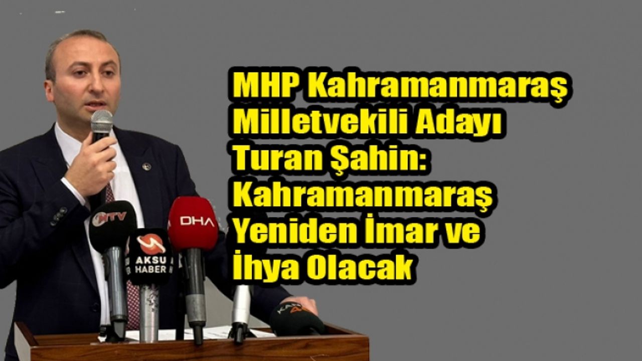 Turan Şahin: Kahramanmaraş Yeniden İmar ve İhya Olacak