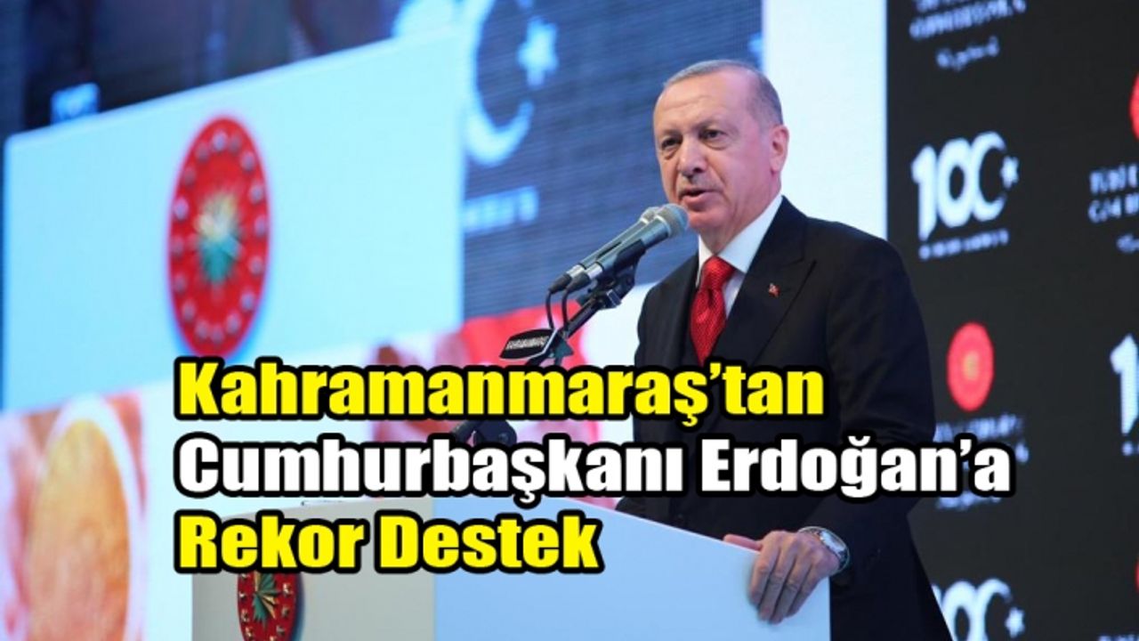 Kahramanmaraş’tan Cumhurbaşkanı Erdoğan’a Rekor Destek
