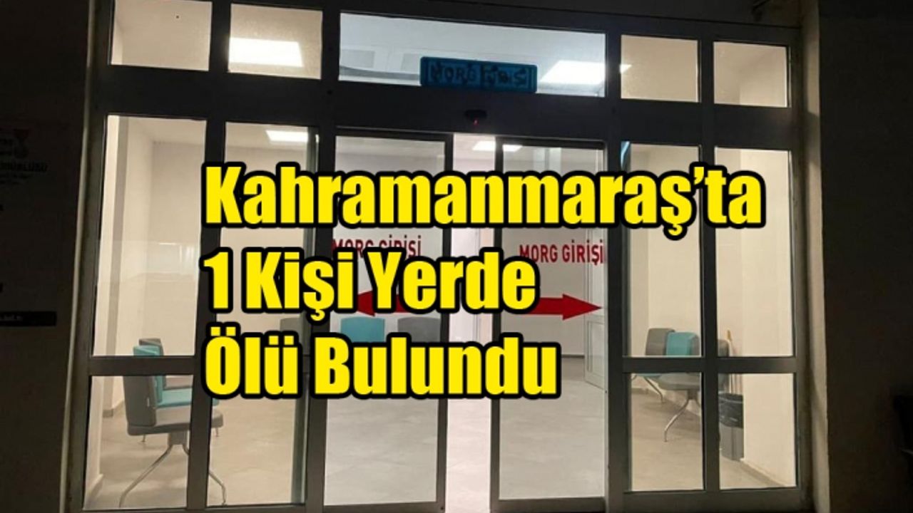 Kahramanmaraş’ta 1 Kişi Yerde Ölü Bulundu