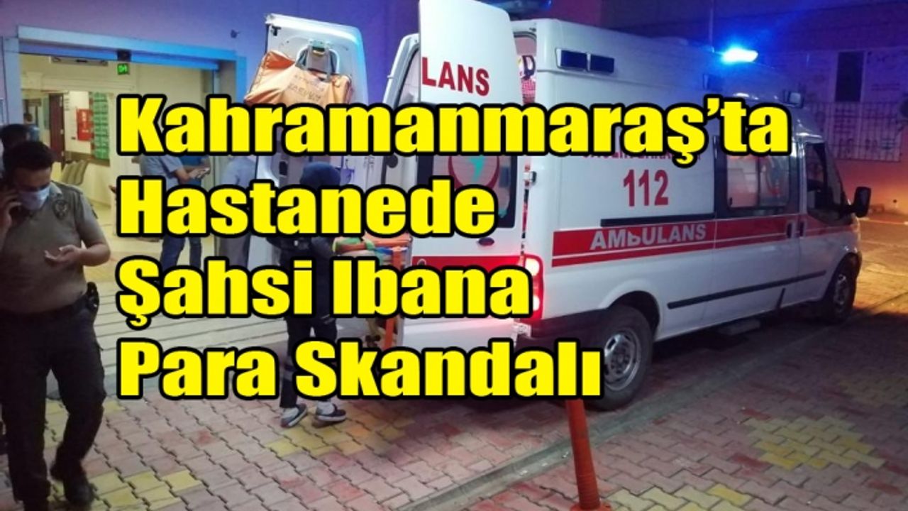 Kahramanmaraş’ta Hastanede Şahsi Ibana Para Skandalı