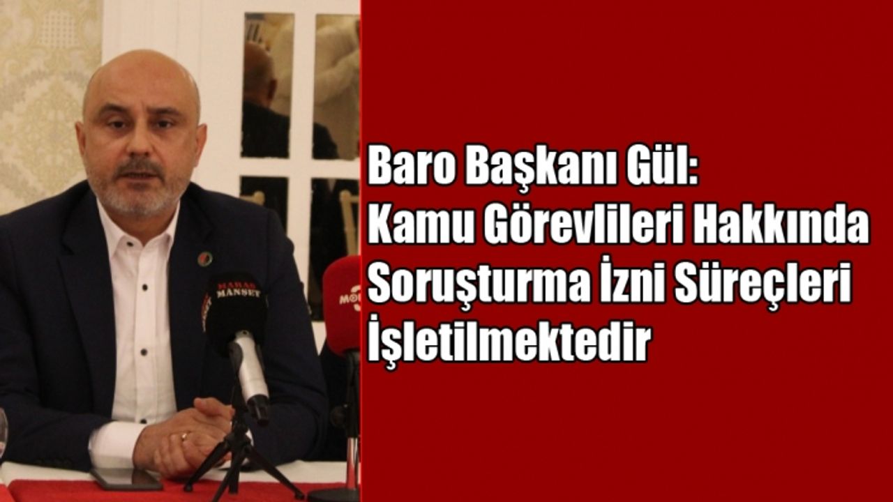 Baro Başkanı Gül: Kamu Görevlileri Hakkında Soruşturma İzni Süreçleri İşletilmektedir