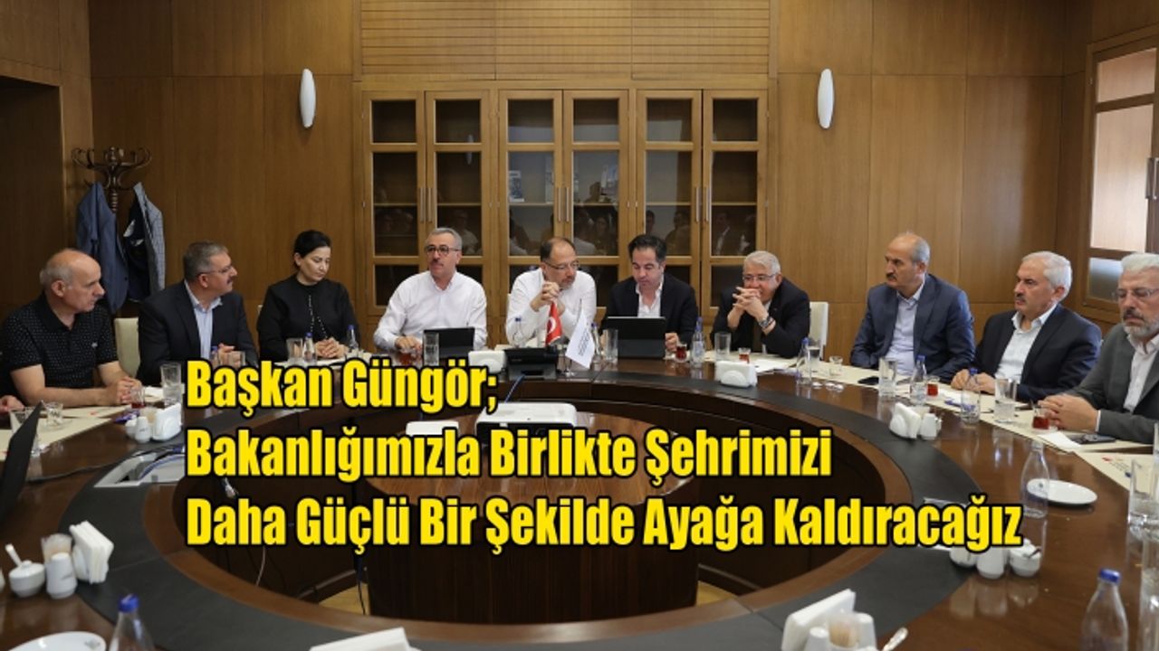 Başkan Güngör; Bakanlığımızla Birlikte Şehrimizi Daha Güçlü Bir Şekilde Ayağa Kaldıracağız