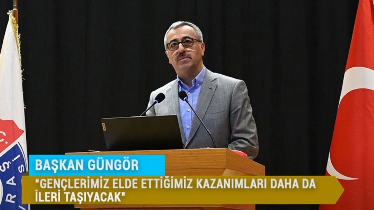 Başkan Güngör; Gençlerimiz Elde Ettiğimiz Kazanımları Daha da İleri Taşıyacak