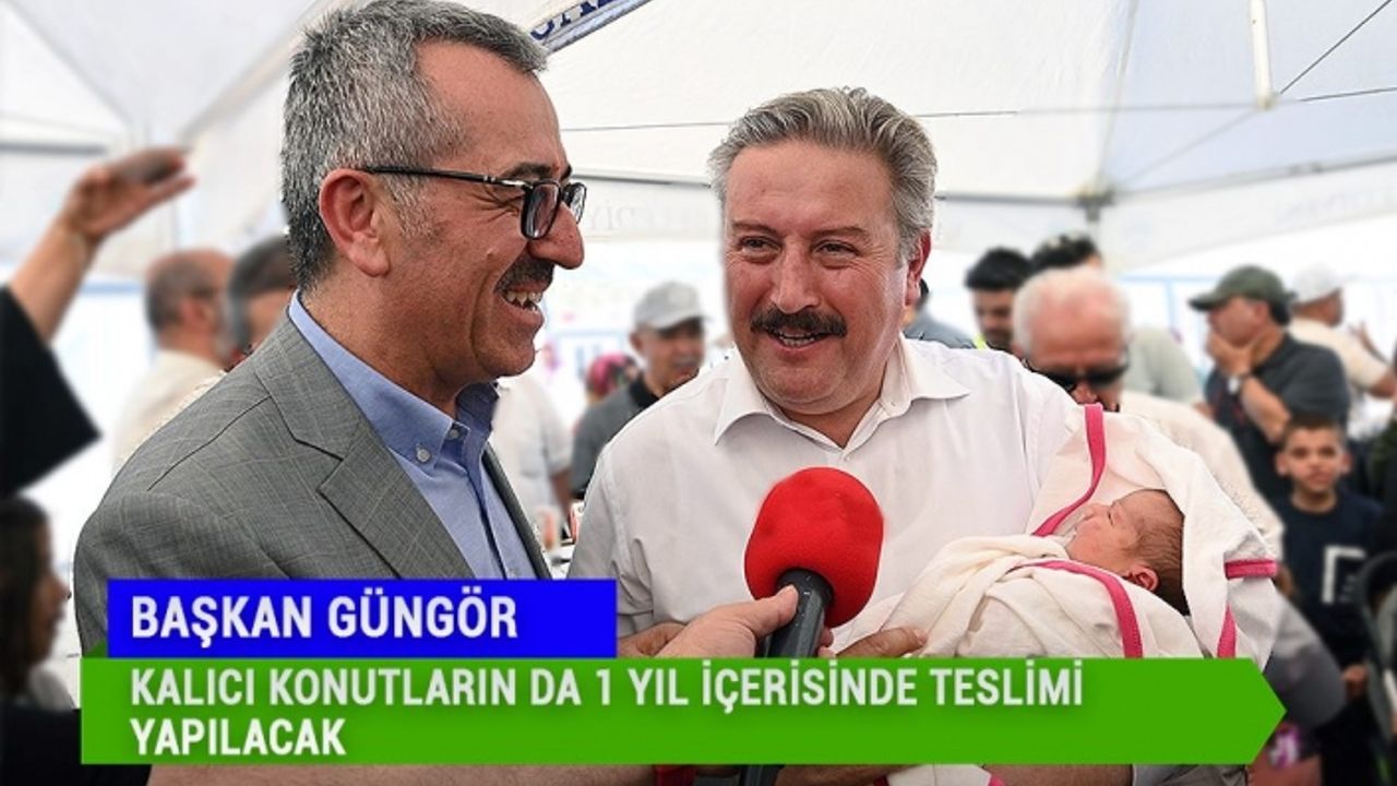 Başkan Güngör; Kalıcı Konutların da 1 Yıl İçerisinde Teslimi Yapılacak