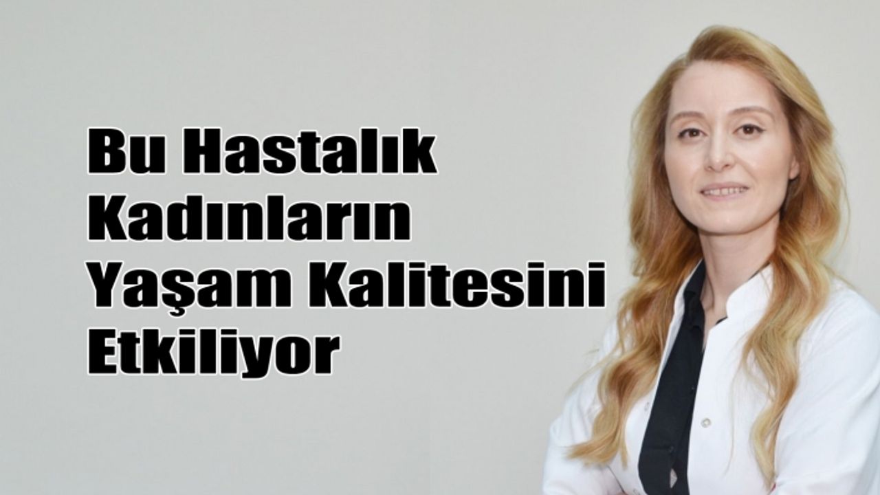 Bu Hastalık Kadınların Yaşam Kalitesini Etkiliyor