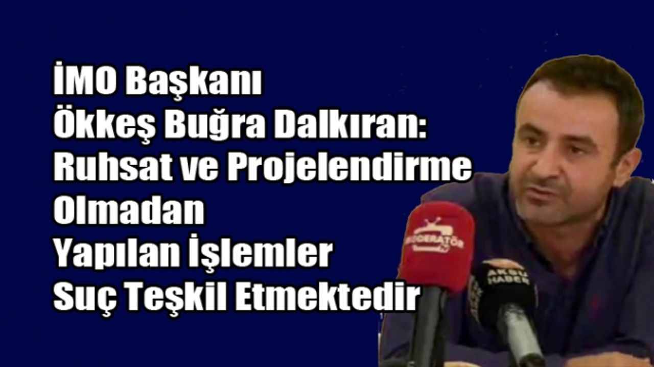 Dalkıran:  Ruhsat ve Projelendirme Olmadan Yapılan İşlemler Suç Teşkil Etmektedir