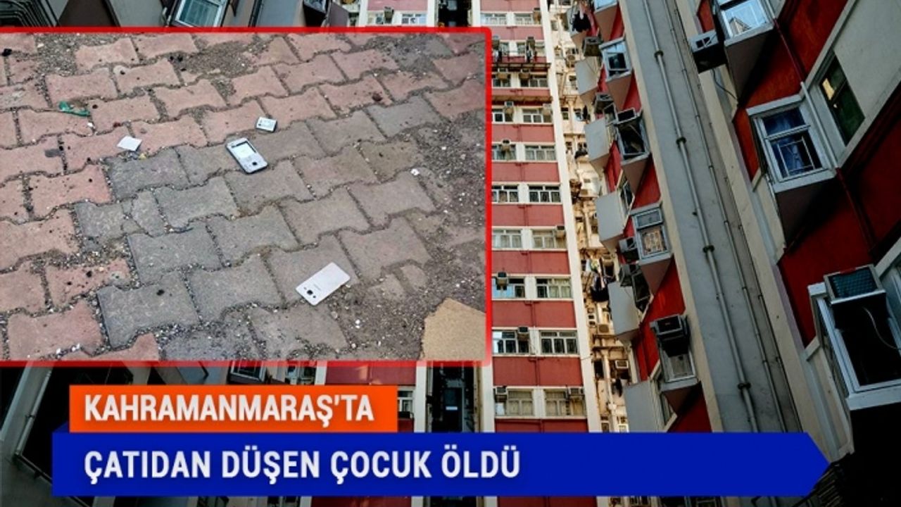 Kahramanmaraş’ta cep telefonu oynarken çatıdan düşen çocuk öldü
