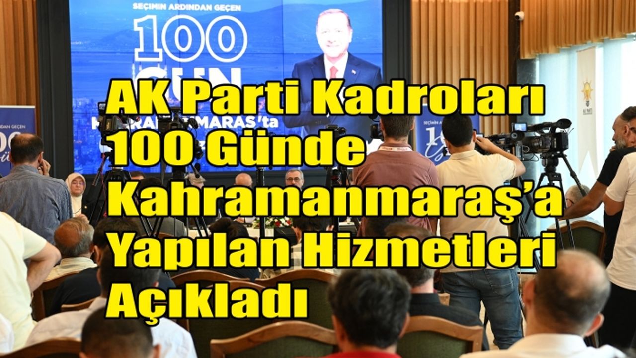 AK Parti Kadroları 100 Günde Kahramanmaraş’a Yapılan Hizmetleri Açıkladı