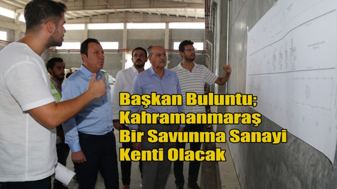 Başkan Buluntu; Kahramanmaraş Bir Savunma Sanayi Kenti Olacak