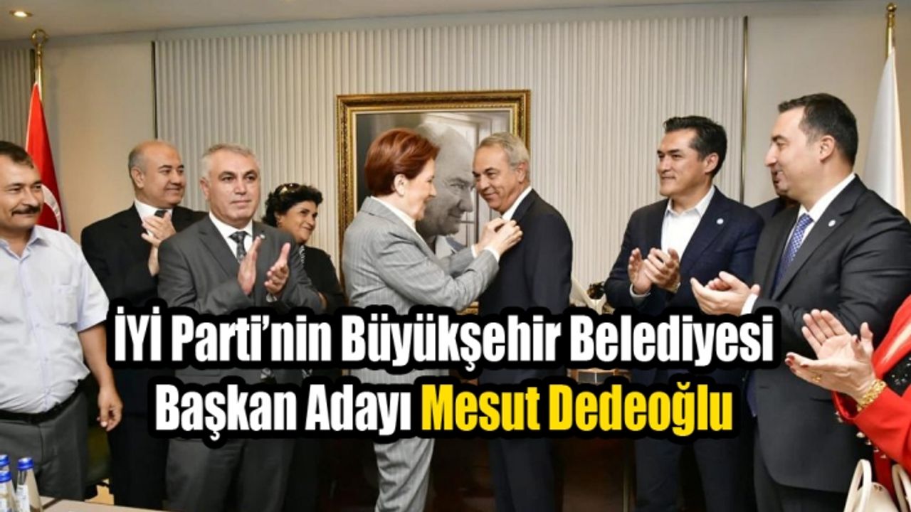 İYİ Parti’nin Büyükşehir Belediye Başkan Adayı Mesut Dedeoğlu