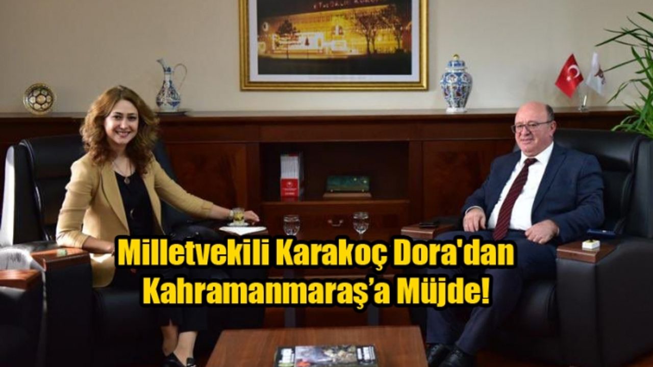 Milletvekili Karakoç Dora'dan Kahramanmaraş’a Müjde!