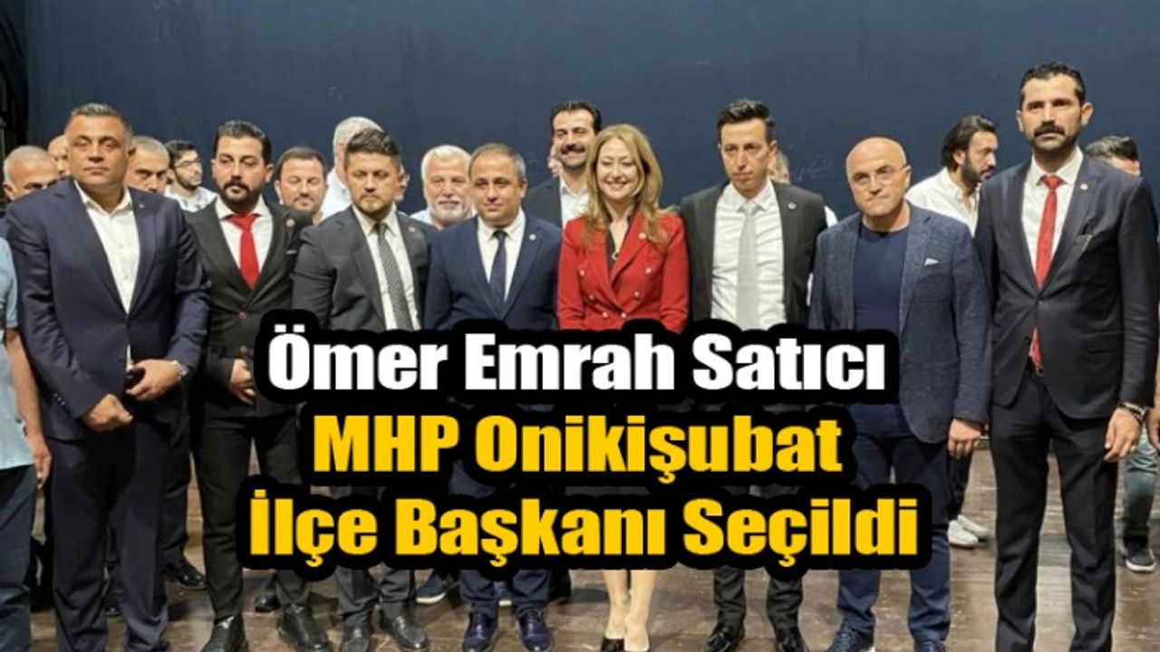 Ömer Emrah Satıcı MHP Onikişubat İlçe Başkanı Seçildi