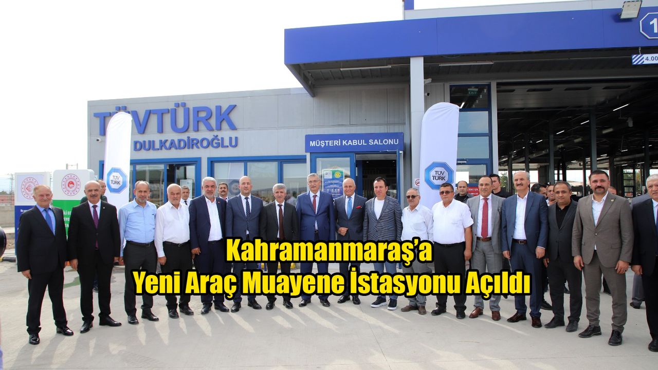 Kahramanmaraş’a Yeni Araç Muayene İstasyonu Açıldı