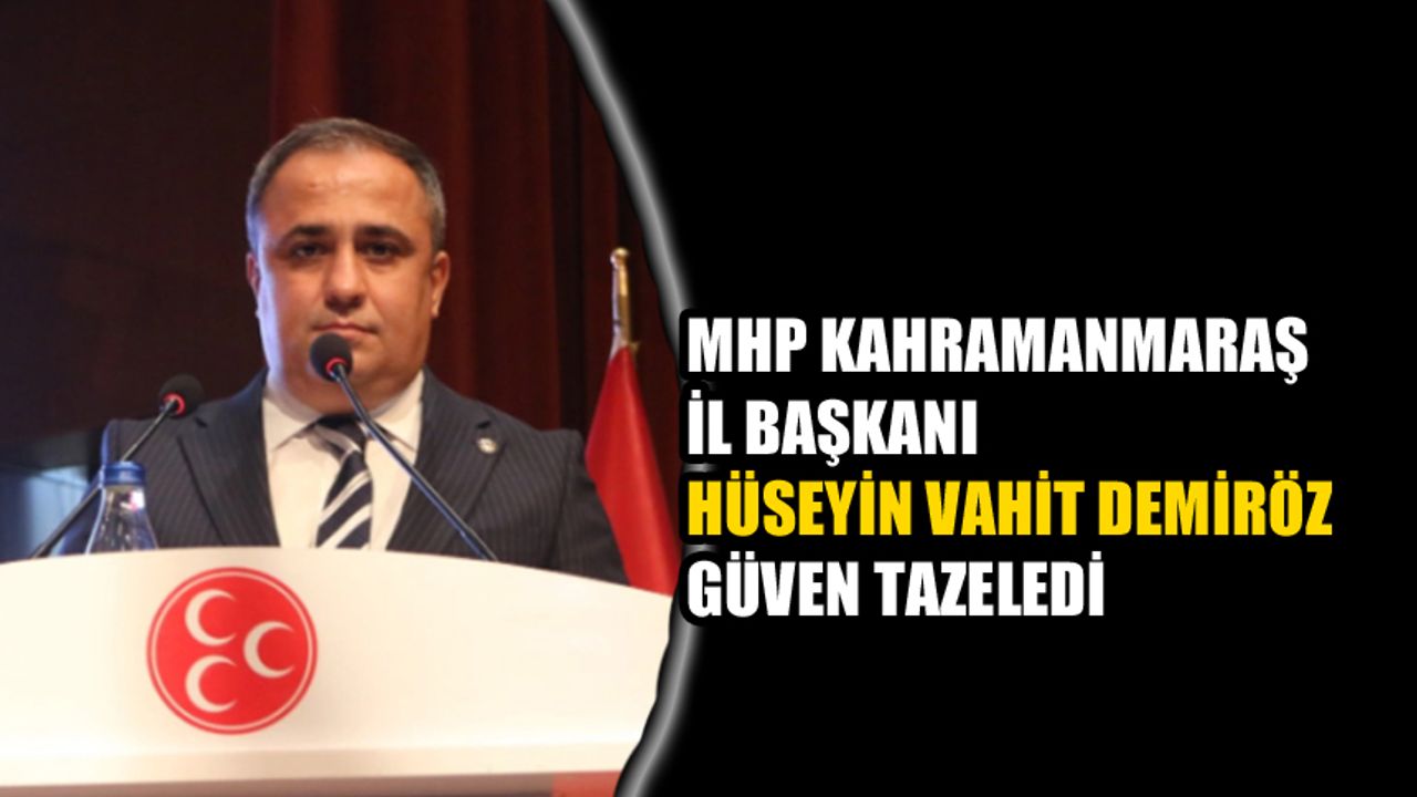 MHP Kahramanmaraş İl Başkanı Demiröz Güven Tazeledi