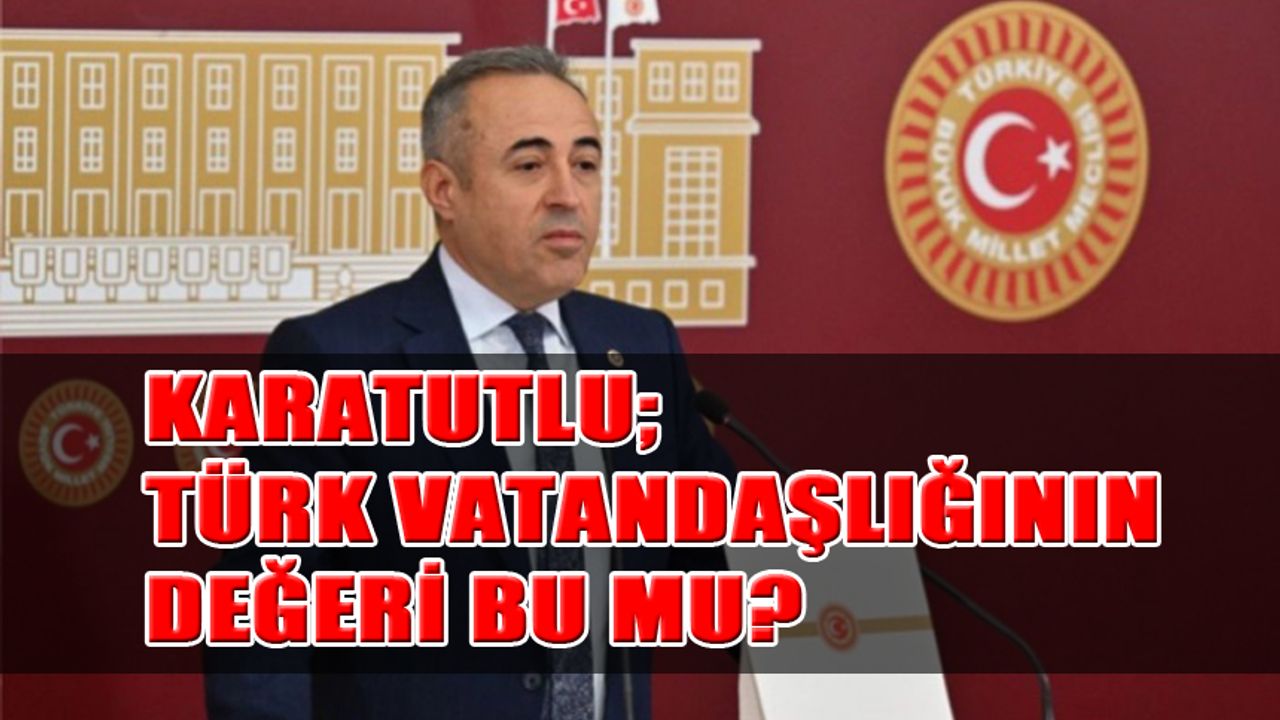 Karatutlu; Türk Vatandaşlığının Değeri Bu mu?