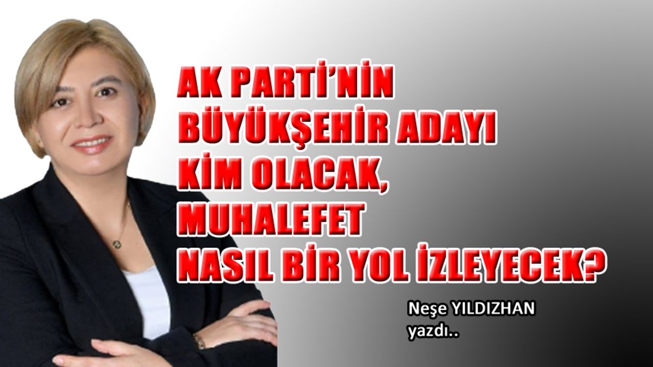 AK Parti’nin Büyükşehir Adayı Kim Olacak, Muhalefet…