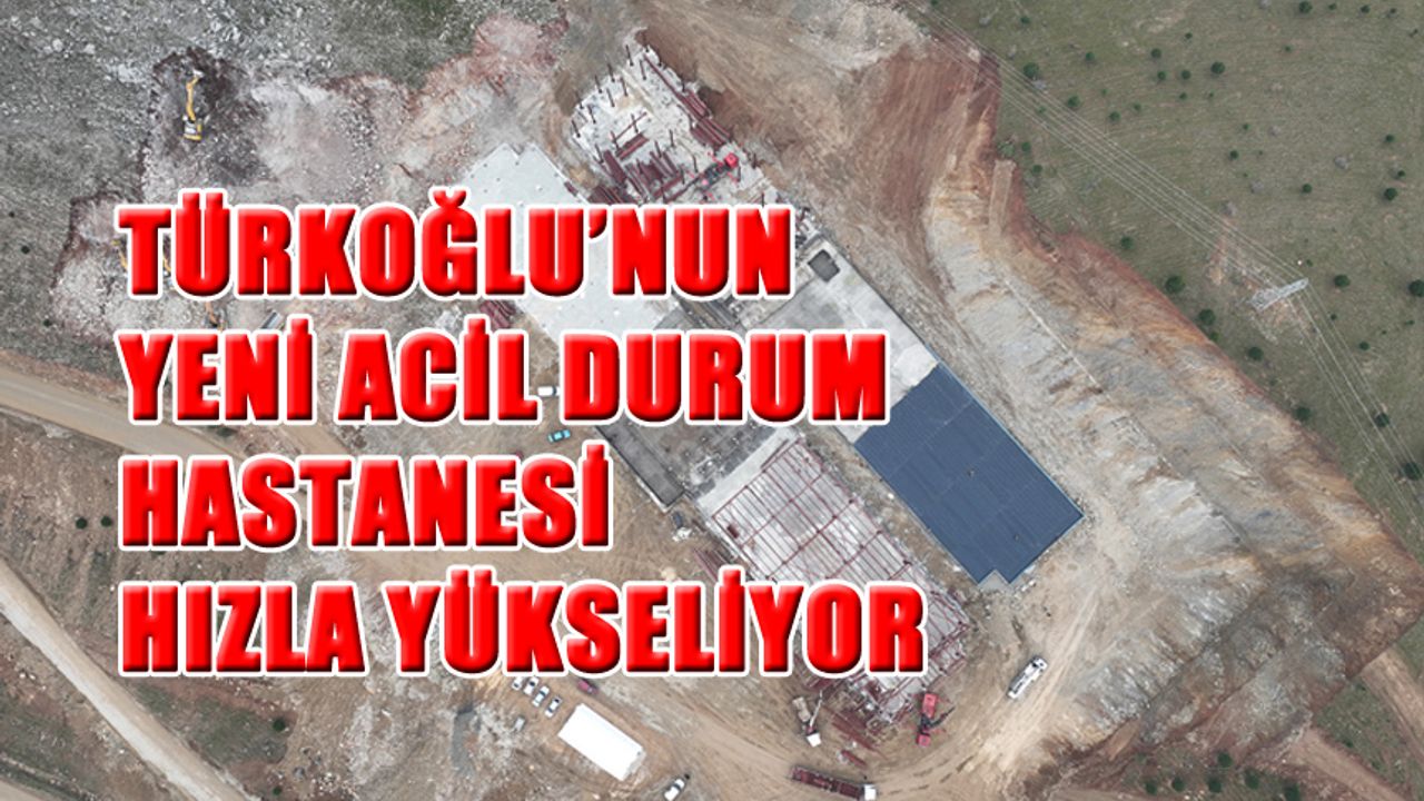 Türkoğlu’nun Yeni Acil Durum Hastanesi Hızla Yükseliyor