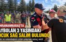 Kahramanmaraş’ta Kaybolan 3 Yaşındaki Hasan Bulundu
