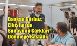 Başkan Gürbüz; Elbistan’da Sanayinin Çarkları Dönmeye Başladı