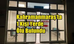 Kahramanmaraş’ta 1 Kişi Yerde Ölü Bulundu