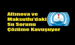 Altınova ve Maksutlu’daki Su Sorunu Çözüme Kavuşuyor