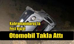Kahramanmaraş’ta Feci Kaza! Otomobil Takla Attı