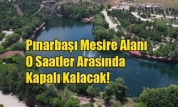 Pınarbaşı Mesire Alanı O Saatler Arasında Kapalı Kalacak!