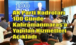 AK Parti Kadroları 100 Günde Kahramanmaraş’a Yapılan Hizmetleri Açıkladı