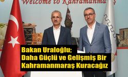 Bakan Uraloğlu; Daha Güçlü ve Gelişmiş Bir Kahramanmaraş Kuracağız