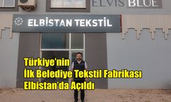 Türkiye’nin İlk Belediye Tekstil Fabrikası Elbistan’da Açıldı