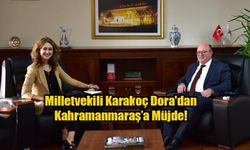 Milletvekili Karakoç Dora'dan Kahramanmaraş’a Müjde!