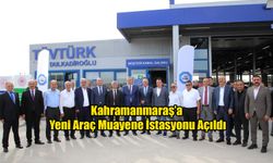 Kahramanmaraş’a Yeni Araç Muayene İstasyonu Açıldı