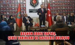 Başkan Adayı Toptaş, Şehit Yakınları ve Gazilerle Buluştu