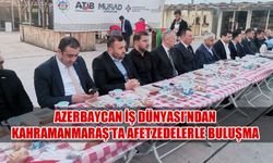 Azerbaycan İş Dünyası'ndan Kahramanmaraş'ta Afetzedelerle Buluşma