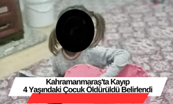 Kahramanmaraş'ta Kayıp  4 Yaşındaki Çocuk Öldürüldü Belirlendi
