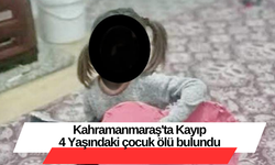 Kahramanmaraş'ta Kayıp 4 Yaşındaki çocuk ölü bulundu