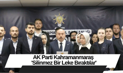 AK Parti Kahramanmaraş 'Silinmez Bir Leke Bıraktılar'