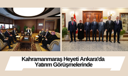 Kahramanmaraş Heyeti Ankara'da Yatırım Görüşmelerinde