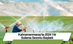 Kahramanmaraş’ta 2024 Yılı Sulama Sezonu Başladı