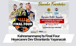 Kahramanmaraş’ta Final Four Heyecanını Dev Ekranlarda Yaşanacak