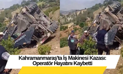 Kahramanmaraş'ta İş Makinesi Kazası: Operatör Hayatını Kaybetti