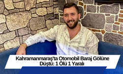 Kahramanmaraş'ta Otomobil Baraj Gölüne Düştü: 1 Ölü 1 Yaralı