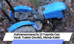 Kahramanmaraş’ta 13 Yaşında Can Verdi: Traktör Devrildi, Altında Kaldı!