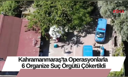 Kahramanmaraş'ta 6 Organize Suç Örgütü Çökertildi