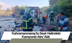 Kahramanmaraş’ta Seyir Halindeki Kamyonet Alev Aldı